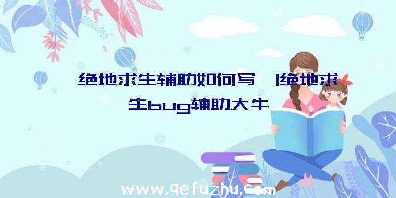 「绝地求生辅助如何写」|绝地求生bug辅助大牛